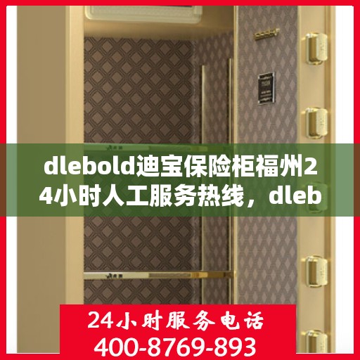 dlebold迪宝保险柜福州24小时人工服务热线，dlebold迪宝保险柜福州全天候人工服务热线指南