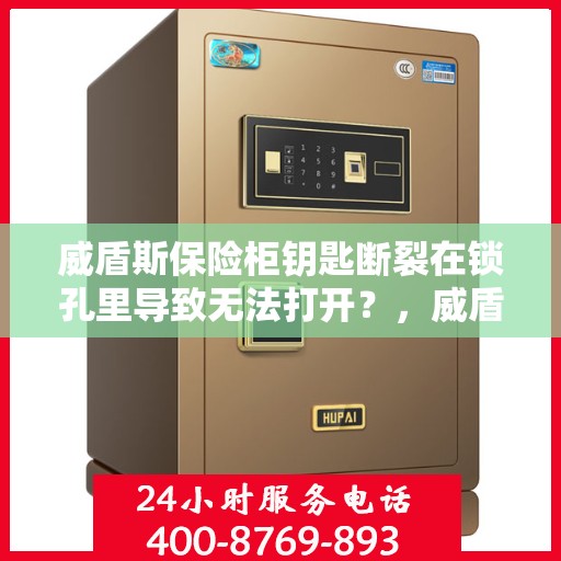 威盾斯保险柜钥匙断裂在锁孔里导致无法打开？，威盾斯保险柜钥匙断裂锁孔内，如何巧妙应对解锁难题？