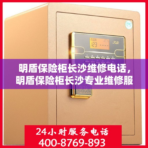 明盾保险柜长沙维修电话，明盾保险柜长沙专业维修服务热线