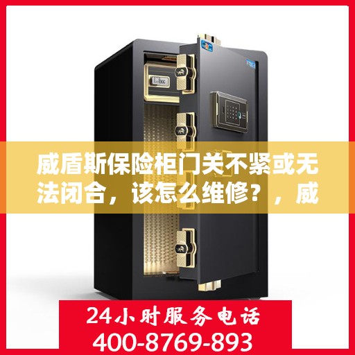 威盾斯保险柜门关不紧或无法闭合，该怎么维修？，威盾斯保险柜门关不紧或无法闭合的维修方法解析