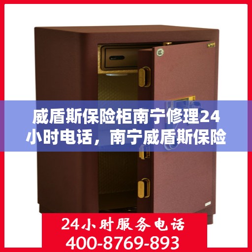 威盾斯保险柜南宁修理24小时电话，南宁威盾斯保险柜24小时专业维修服务热线