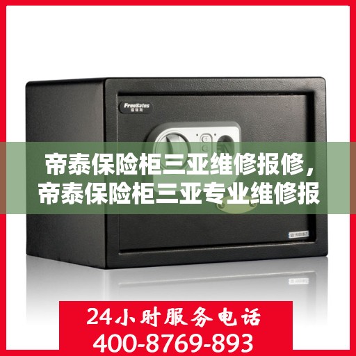 帝泰保险柜三亚维修报修，帝泰保险柜三亚专业维修报修服务指南