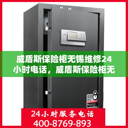 威盾斯保险柜无锡维修24小时电话，威盾斯保险柜无锡紧急维修热线全天候服务