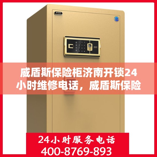 威盾斯保险柜济南开锁24小时维修电话，威盾斯保险柜济南开锁全天候维修服务热线