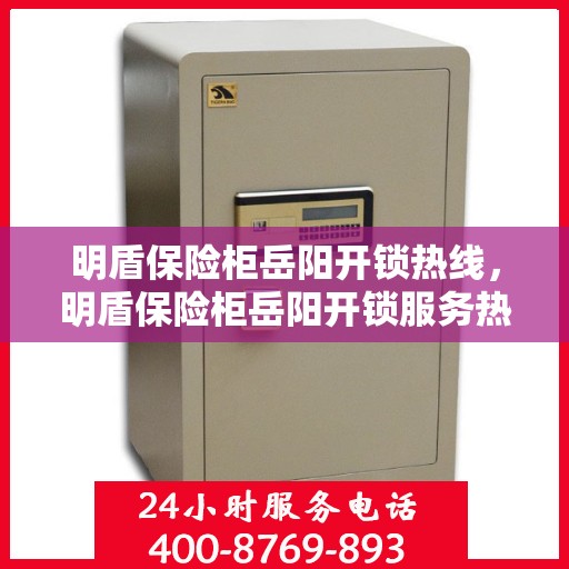 明盾保险柜岳阳开锁热线，明盾保险柜岳阳开锁服务热线，专业解锁，安全无忧