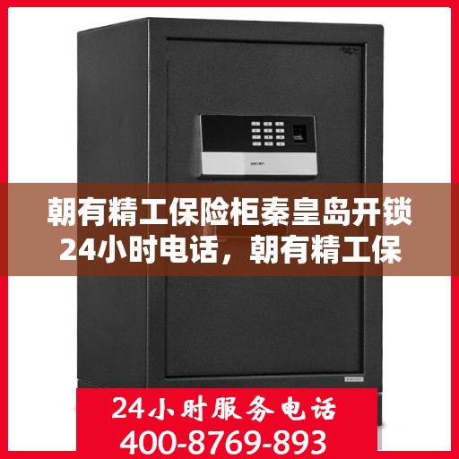 朝有精工保险柜秦皇岛开锁24小时电话，朝有精工保险柜，秦皇岛开锁服务全天候热线