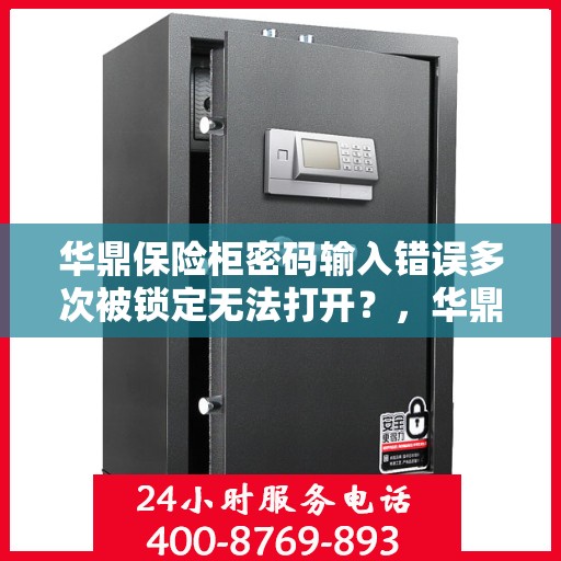 华鼎保险柜密码输入错误多次被锁定无法打开？，华鼎保险柜密码错误多次导致锁定，如何解锁？