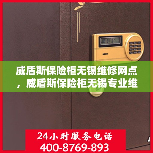 威盾斯保险柜无锡维修网点，威盾斯保险柜无锡专业维修服务中心