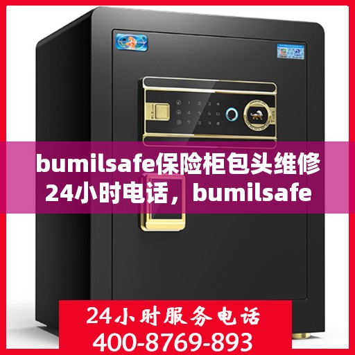 bumilsafe保险柜包头维修24小时电话，bumilsafe保险柜包头专业维修服务热线全天候响应