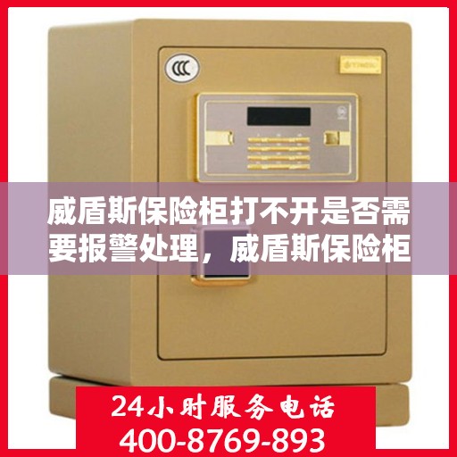 威盾斯保险柜打不开是否需要报警处理，威盾斯保险柜无法开启，报警求助是否必要？