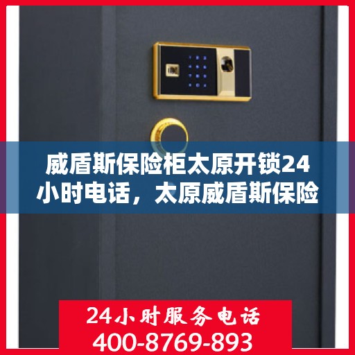 威盾斯保险柜太原开锁24小时电话，太原威盾斯保险柜开锁紧急服务，全天候电话热线公布