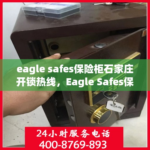 eagle safes保险柜石家庄开锁热线，Eagle Safes保险柜与石家庄开锁服务的专业对接，一站式安全解决方案热线