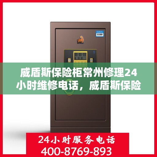 威盾斯保险柜常州修理24小时维修电话，威盾斯保险柜常州紧急修理服务，全天候专业维修团队热线电话