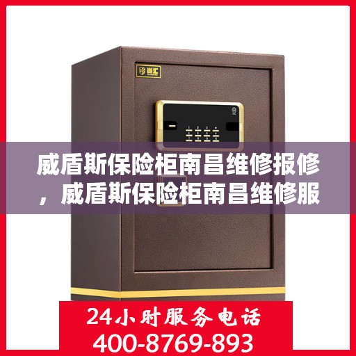 威盾斯保险柜南昌维修报修，威盾斯保险柜南昌维修服务热线及报修指南