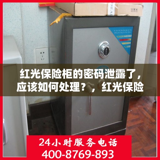 红光保险柜的密码泄露了，应该如何处理？，红光保险柜密码泄露应急处理指南