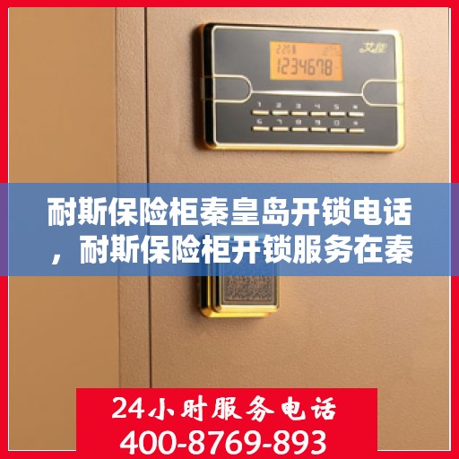 耐斯保险柜秦皇岛开锁电话，耐斯保险柜开锁服务在秦皇岛，专业开锁电话一览