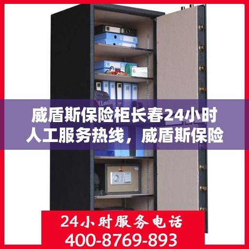 威盾斯保险柜长春24小时人工服务热线，威盾斯保险柜长春全天候人工服务热线，随时为您解答安全存储需求