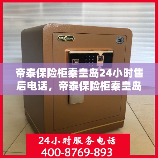 帝泰保险柜秦皇岛24小时售后电话，帝泰保险柜秦皇岛，全天候售后热线，贴心服务不打烊