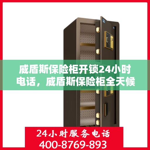 威盾斯保险柜开锁24小时电话，威盾斯保险柜全天候开锁服务热线电话