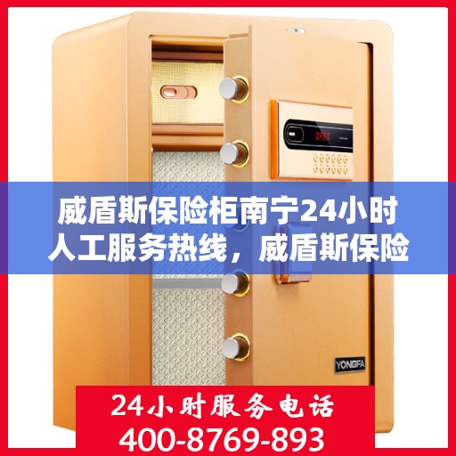 威盾斯保险柜南宁24小时人工服务热线，威盾斯保险柜南宁全天候人工服务热线，解锁您的安全需求