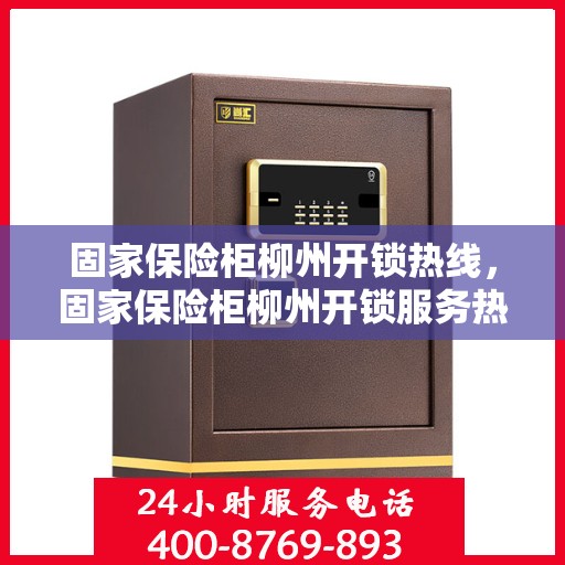 固家保险柜柳州开锁热线，固家保险柜柳州开锁服务热线，专业解锁，安全无忧