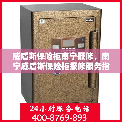 威盾斯保险柜南宁报修，南宁威盾斯保险柜报修服务指南