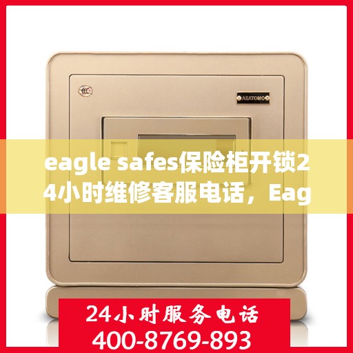 eagle safes保险柜开锁24小时维修客服电话，Eagle Safes保险柜开锁紧急维修服务热线全天候待命
