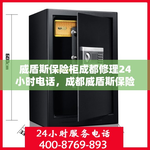 威盾斯保险柜成都修理24小时电话，成都威盾斯保险柜紧急修理热线全天候服务开启！
