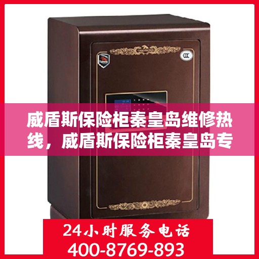 威盾斯保险柜秦皇岛维修热线，威盾斯保险柜秦皇岛专业维修服务热线