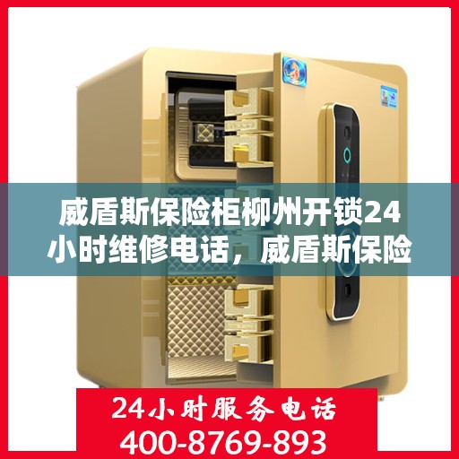 威盾斯保险柜柳州开锁24小时维修电话，威盾斯保险柜柳州全天候开锁维修服务热线