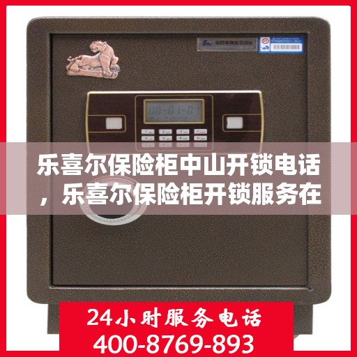 乐喜尔保险柜中山开锁电话，乐喜尔保险柜开锁服务在中山——专业开锁电话