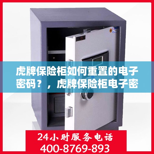 虎牌保险柜如何重置的电子密码？，虎牌保险柜电子密码重置详解