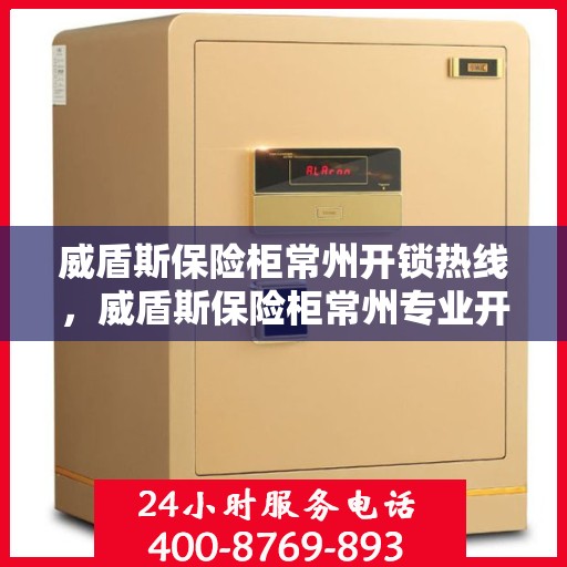 威盾斯保险柜常州开锁热线，威盾斯保险柜常州专业开锁服务热线
