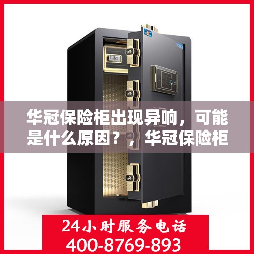 华冠保险柜出现异响，可能是什么原因？，华冠保险柜异响探秘，原因解析与应对之策
