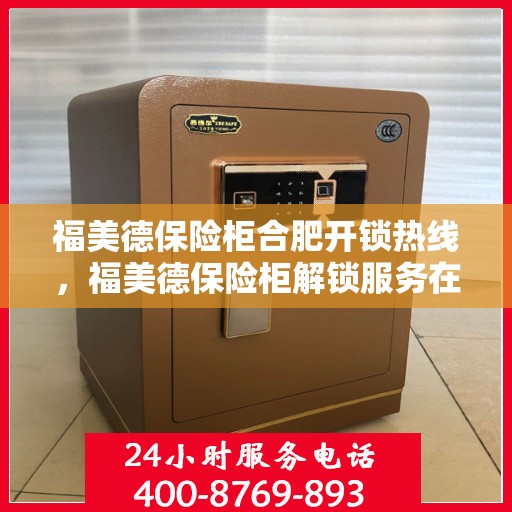 福美德保险柜合肥开锁热线，福美德保险柜解锁服务在合肥热线开通