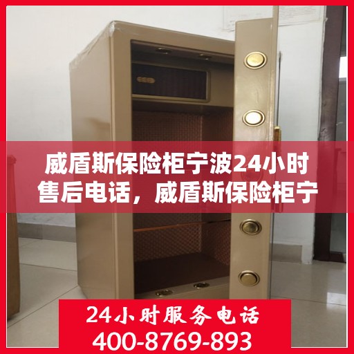 威盾斯保险柜宁波24小时售后电话，威盾斯保险柜宁波全天候售后热线，贴心服务不打烊