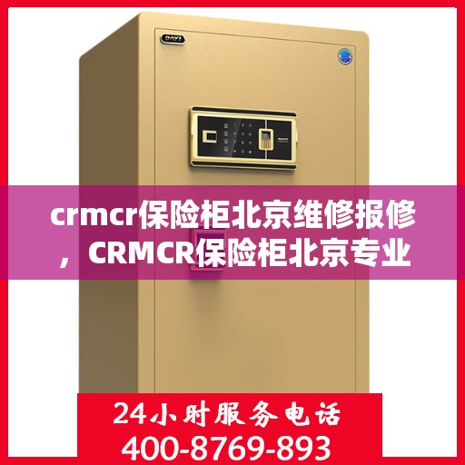 crmcr保险柜北京维修报修，CRMCR保险柜北京专业维修与报修服务