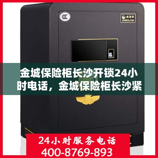 金城保险柜长沙开锁24小时电话，金城保险柜长沙紧急开锁服务热线全天候响应