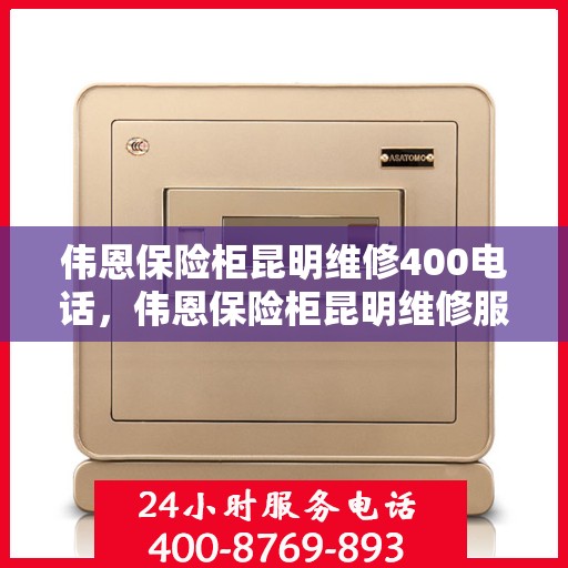 伟恩保险柜昆明维修400电话，伟恩保险柜昆明维修服务热线400电话详解