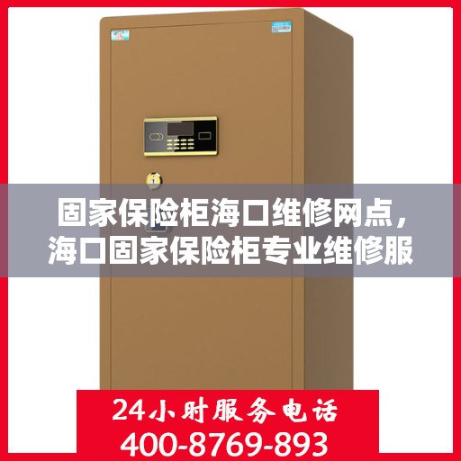 固家保险柜海口维修网点，海口固家保险柜专业维修服务点