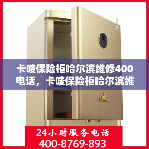 卡唛保险柜哈尔滨维修400电话，卡唛保险柜哈尔滨维修服务热线400电话详解