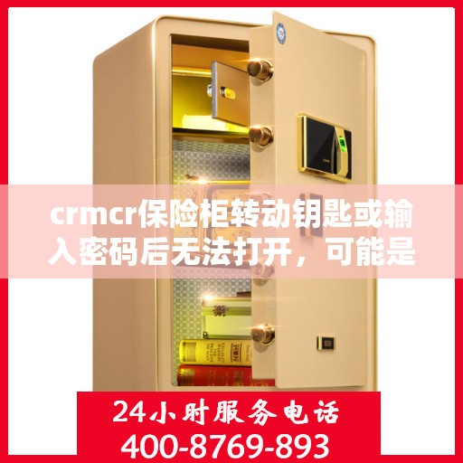crmcr保险柜转动钥匙或输入密码后无法打开，可能是什么原因？，CRMCR保险柜开启故障解析，钥匙转动或密码输入后无法打开的潜在原因