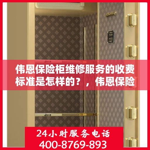 伟恩保险柜维修服务的收费标准是怎样的？，伟恩保险柜维修服务收费详解，了解维修成本与标准！