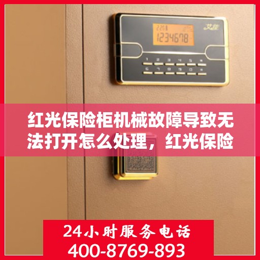 红光保险柜机械故障导致无法打开怎么处理，红光保险柜机械故障处理指南，解决无法打开的紧急状况