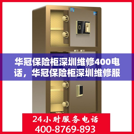 华冠保险柜深圳维修400电话，华冠保险柜深圳维修服务热线400电话详解