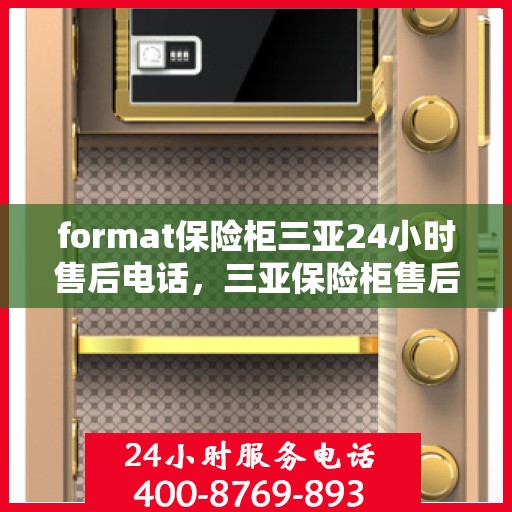 format保险柜三亚24小时售后电话，三亚保险柜售后全天候服务热线及格式咨询