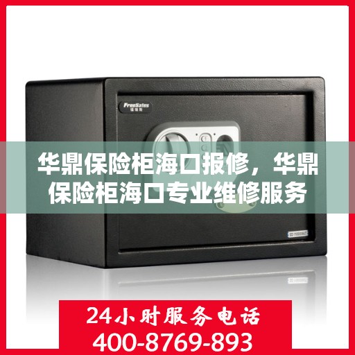 华鼎保险柜海口报修，华鼎保险柜海口专业维修服务