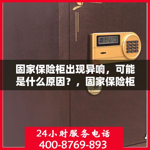 固家保险柜出现异响，可能是什么原因？，固家保险柜异响探秘，原因解析与应对之策