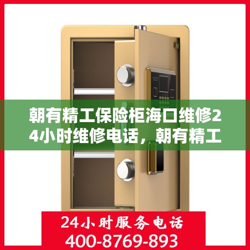 朝有精工保险柜海口维修24小时维修电话，朝有精工保险柜海口全天候专业维修服务热线