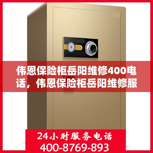 伟恩保险柜岳阳维修400电话，伟恩保险柜岳阳维修服务热线400电话详解